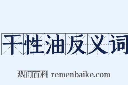 干性油反义词是什么意思的图片